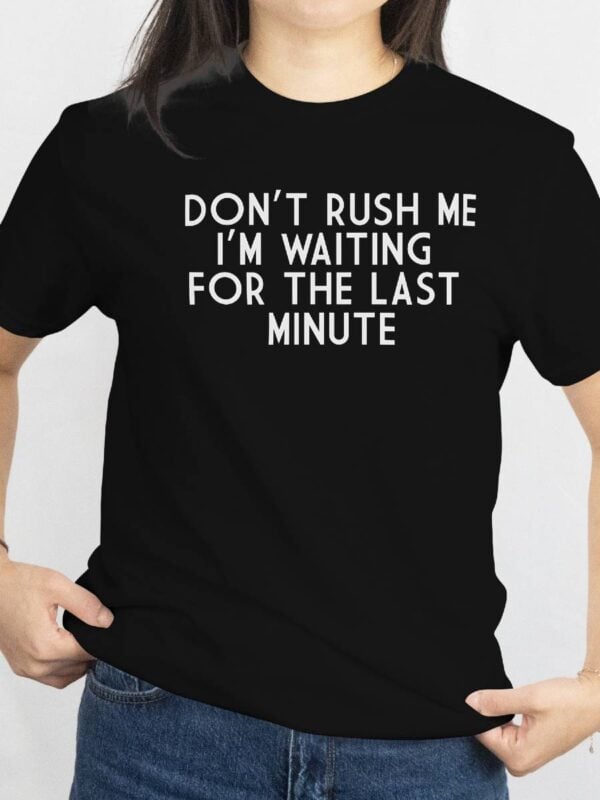 Dont rush me im waiting for the last minute T skjorte