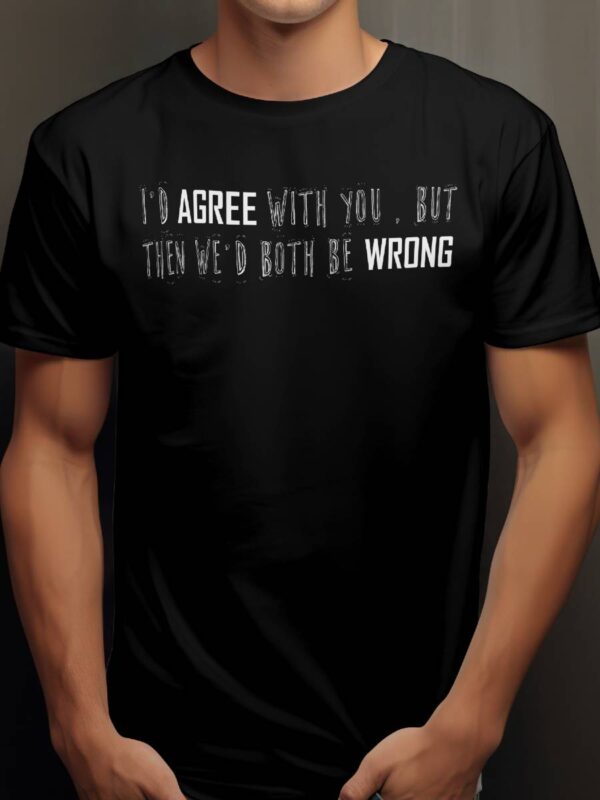 Id Agree with You But Then Wed Both Be Wrong