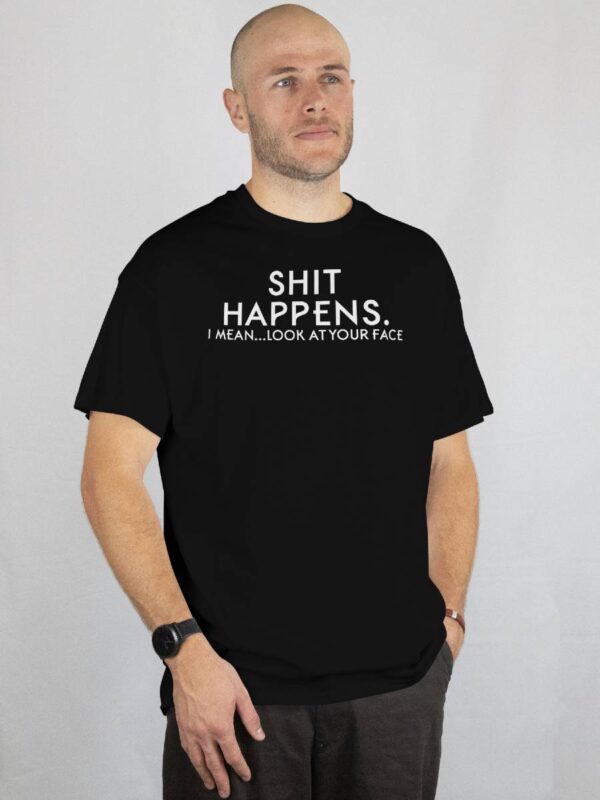 Shit happens i mean look at your face T skjorte