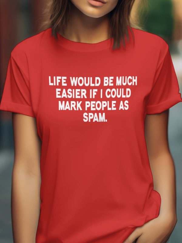 Life would be much easier if i could mark people as spam T skjorte
