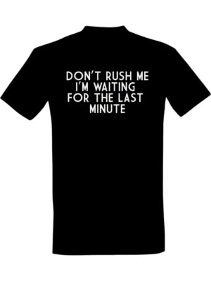 Dont rush me im waiting for the last minute